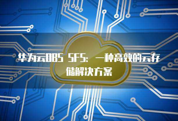 從SFS存儲(chǔ)到OBS 數(shù)據(jù)處理與存儲(chǔ)支持服務(wù)的最佳實(shí)踐